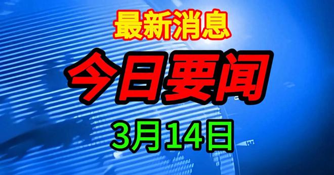 新消息！事发于2025年3月14日凌晨5点前国内10大精彩要闻！(图1)